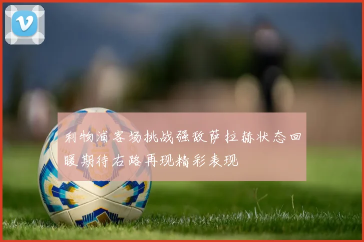 利物浦客场挑战强敌萨拉赫状态回暖期待右路再现精彩表现