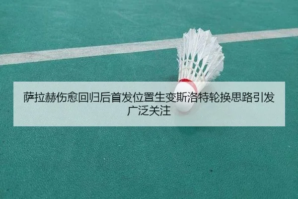 萨拉赫伤愈回归后首发位置生变斯洛特轮换思路引发广泛关注